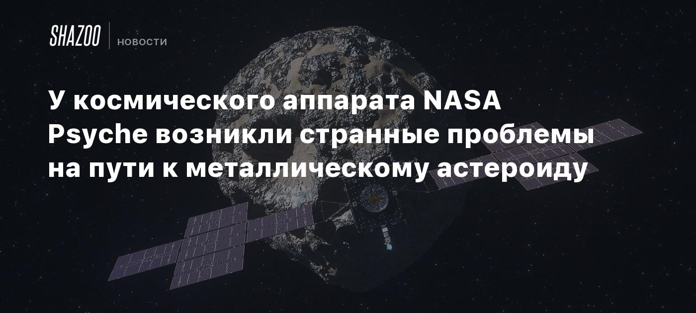 У космического аппарата NASA Psyche возникли странные проблемы на пути к металлическому астероиду