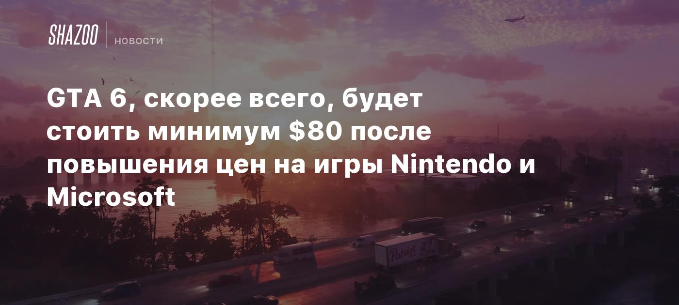 GTA 6, скорее всего, будет стоить минимум $80 после повышения цен на игры Nintendo и Microsoft
