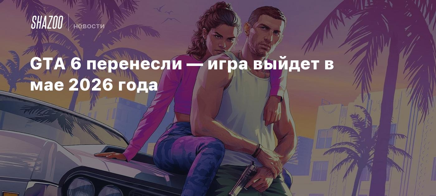 GTA 6 перенесли — игра выйдет в мае 2026 года