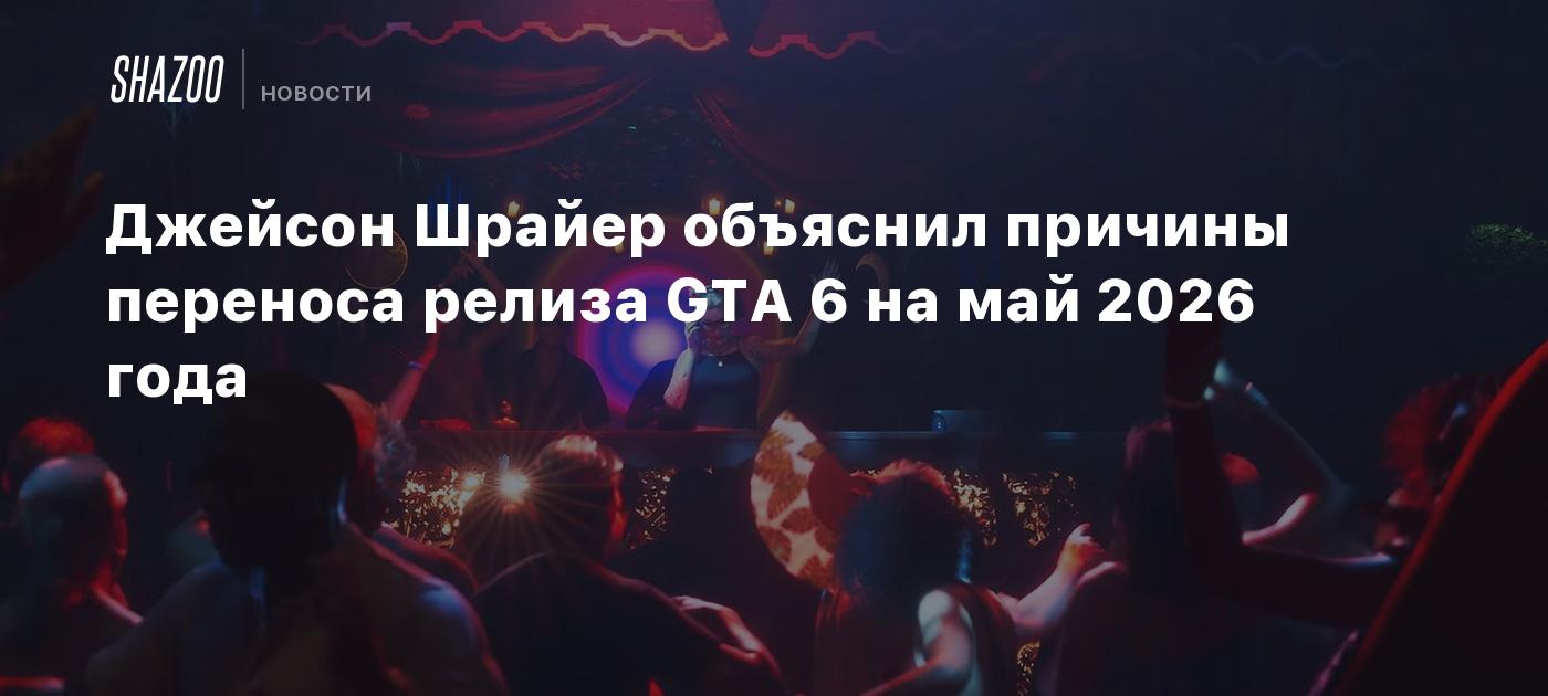 Джейсон Шрайер объяснил причины переноса релиза GTA 6 на май 2026 года