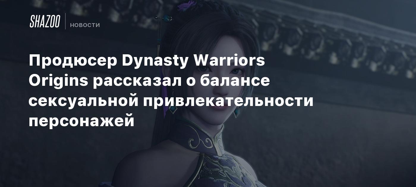 Продюсер Dynasty Warriors Origins рассказал о балансе сексуальной привлекательности персонажей