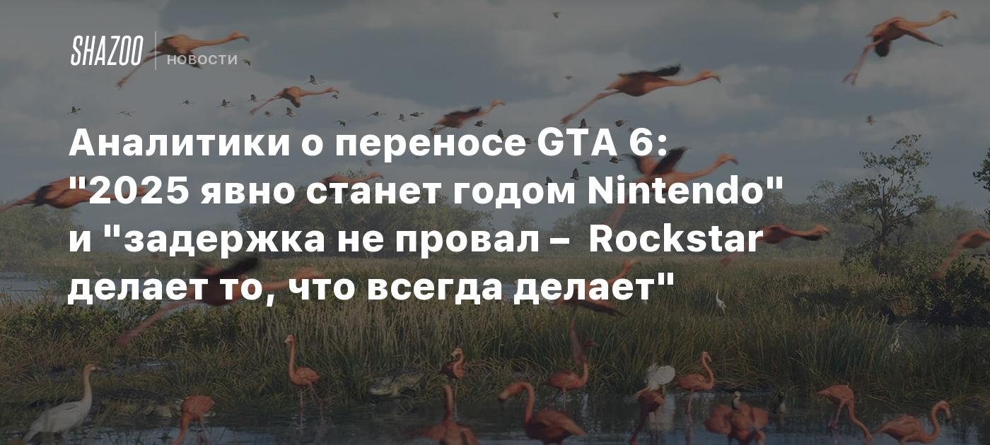 Аналитики о переносе GTA 6: "2025 явно станет годом Nintendo" и "задержка не провал – Rockstar делает то, что всегда делает"