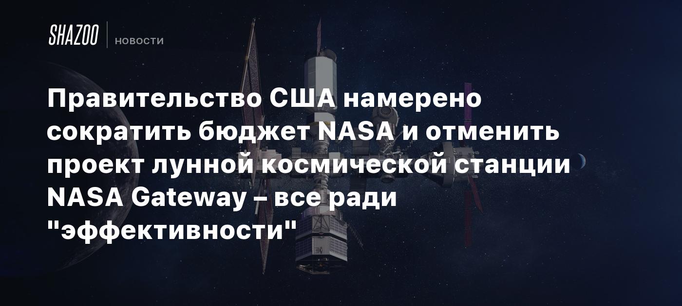 Правительство США намерено сократить бюджет NASA и отменить проект лунной космической станции NASA Gateway – все ради "эффективности"