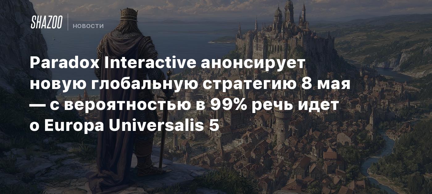 Paradox Interactive анонсирует новую глобальную стратегию 8 мая — с вероятностью в 99% речь идет о Europa Universalis 5