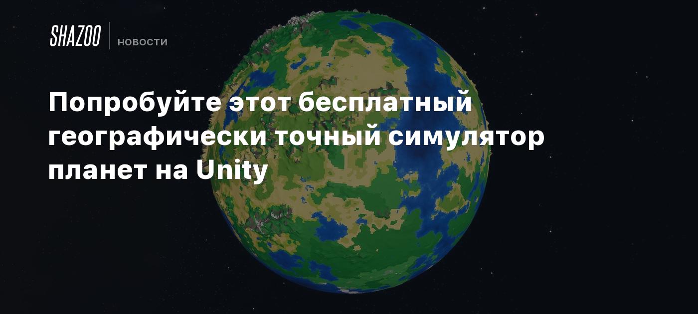 Попробуйте этот бесплатный географически точный симулятор планет на Unity