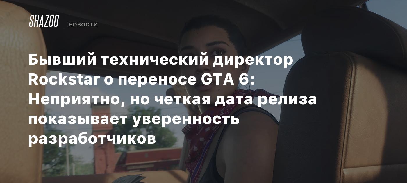 Бывший технический директор Rockstar о переносе GTA 6: Неприятно, но четкая дата релиза показывает уверенность разработчиков