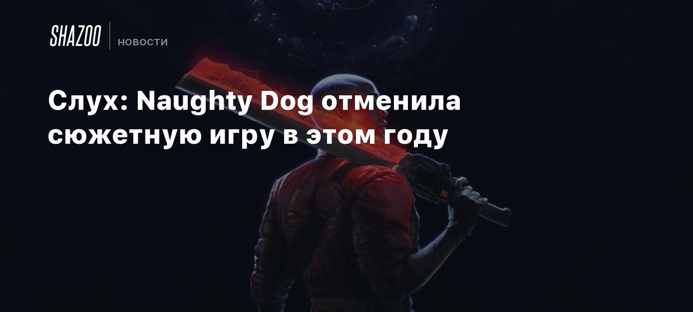 Слух: Naughty Dog отменила сюжетную игру в этом году