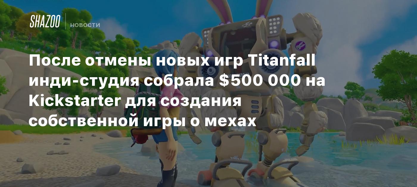 После отмены новых игр Titanfall инди-студия собрала $500 000 на Kickstarter для создания собственной игры о мехах