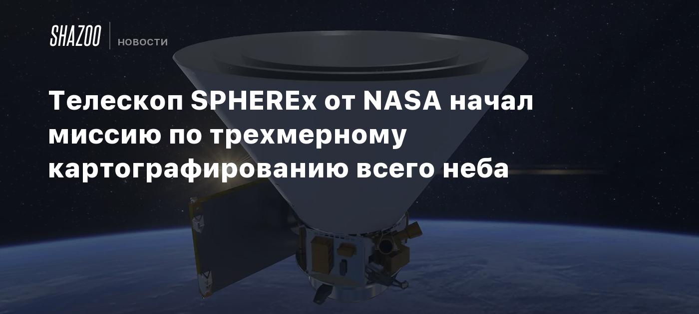 Телескоп SPHEREx от NASA начал миссию по трехмерному картографированию всего неба