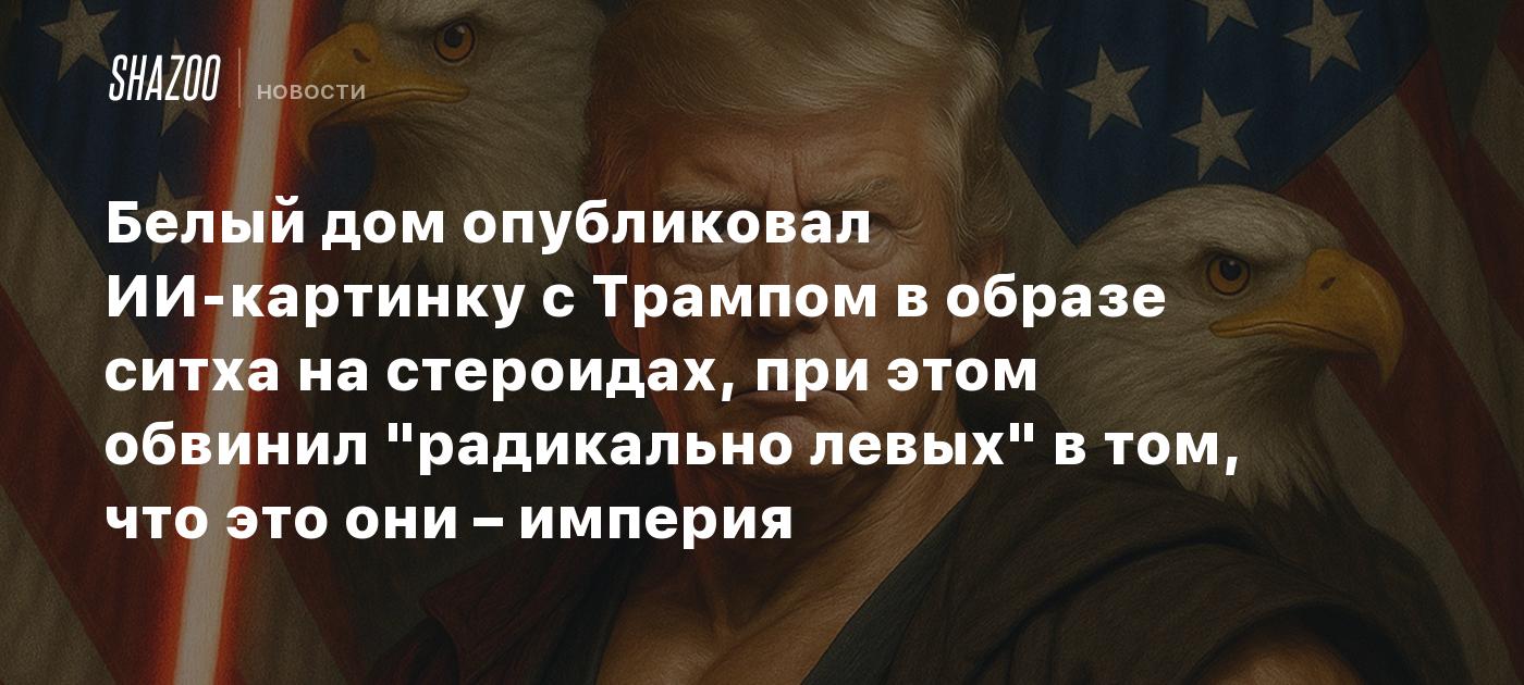 Белый дом опубликовал ИИ-картинку с Трампом в образе ситха на стероидах, при этом обвинил "радикально левых" в том, что это они – империя