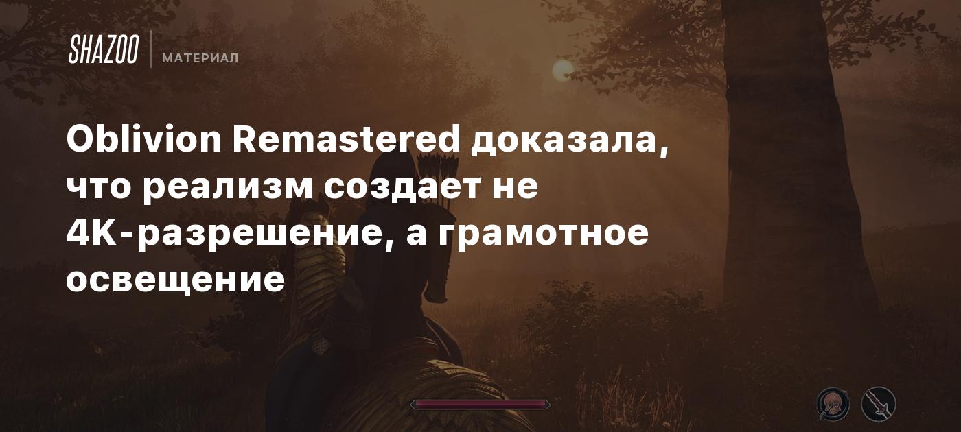 Oblivion Remastered доказала, что реализм создает не 4K-разрешение, а грамотное освещение