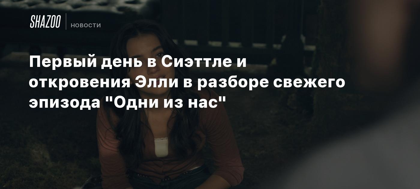 Первый день в Сиэттле и откровения Элли в разборе свежего эпизода "Одни из нас"