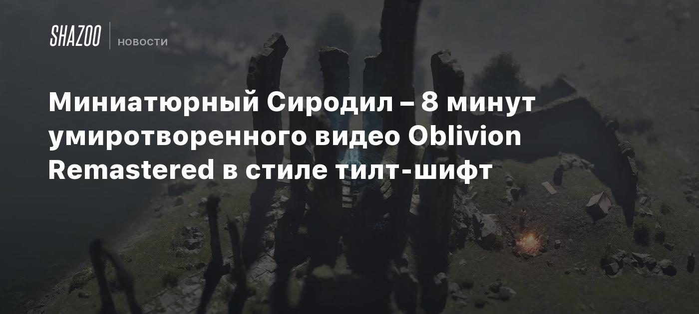 Миниатюрный Сиродил – 8 минут умиротворенного видео Oblivion Remastered в стиле тилт-шифт