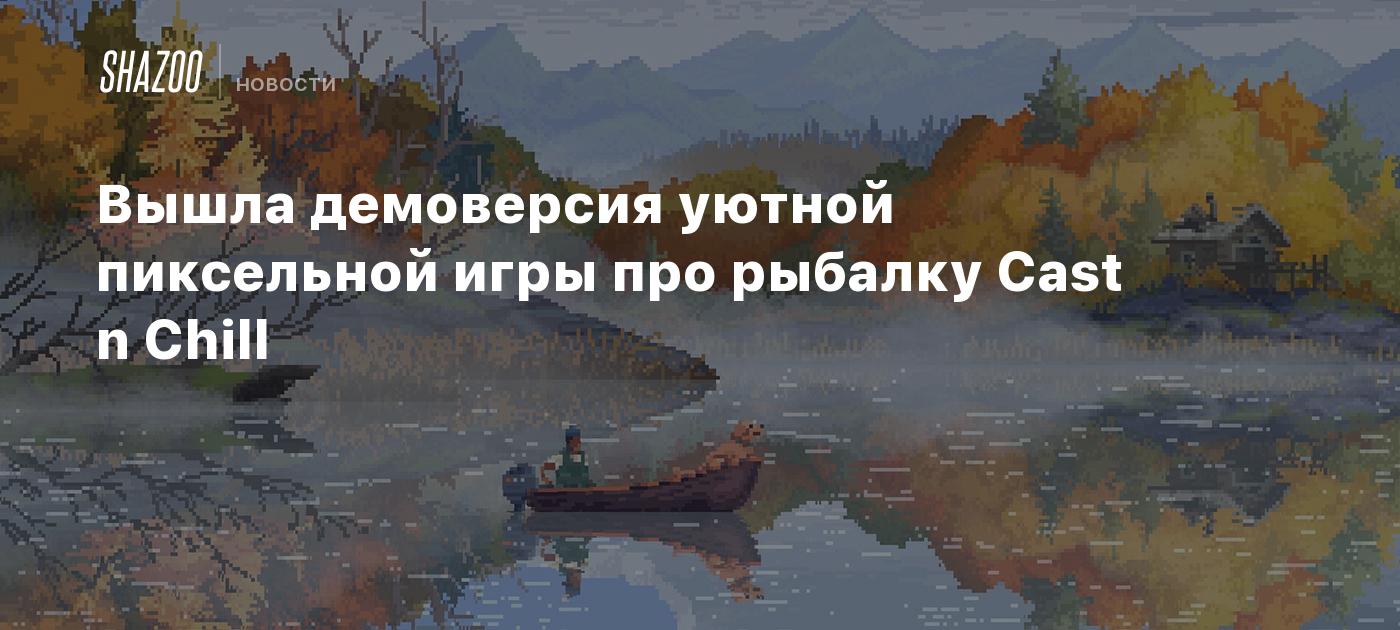Вышла демоверсия уютной пиксельной игры про рыбалку Cast n Chill