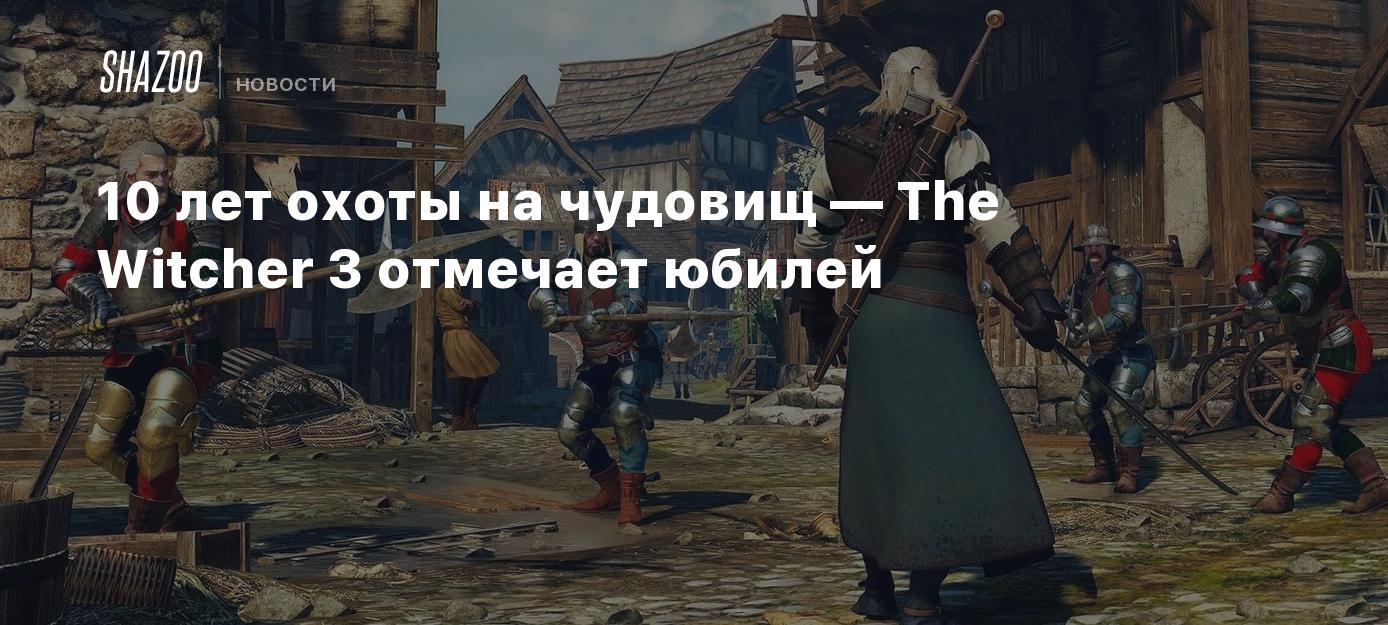 10 лет охоты на чудовищ — The Witcher 3 отмечает юбилей