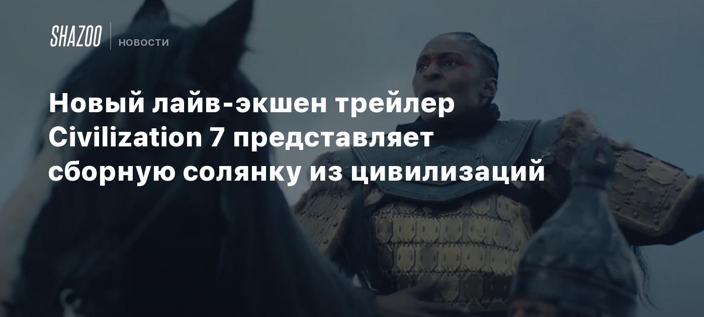 Новый лайв-экшен трейлер Civilization 7 представляет сборную солянку из цивилизаций