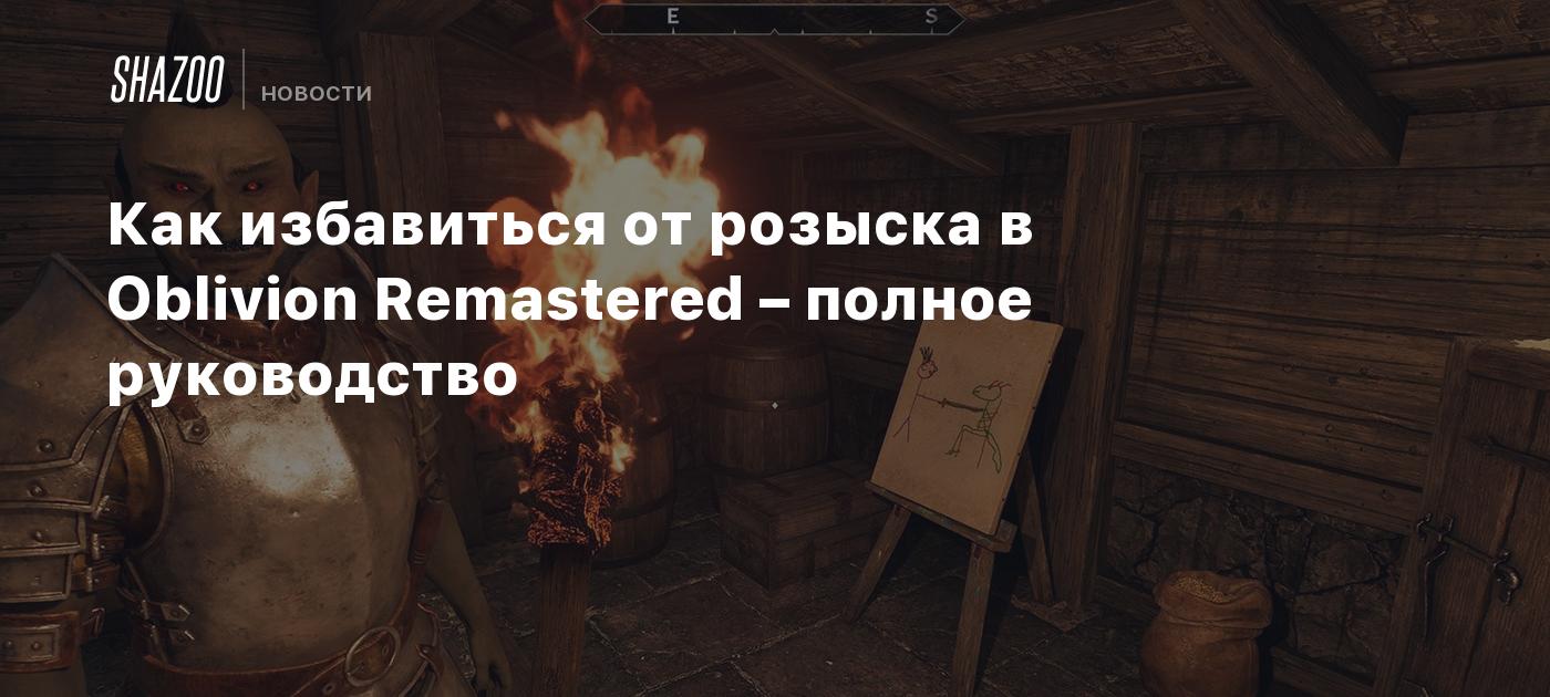 Как избавиться от розыска в Oblivion Remastered – полное руководство