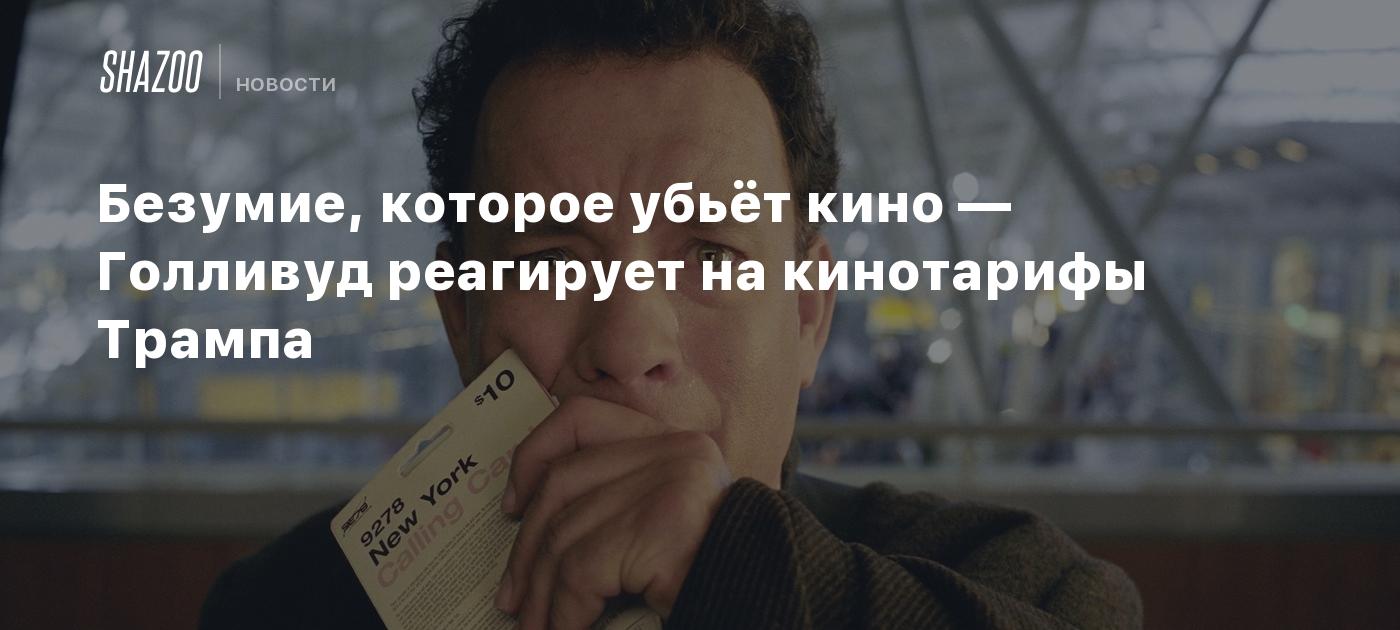 Безумие, которое убьёт кино — Голливуд реагирует на кинотарифы Трампа