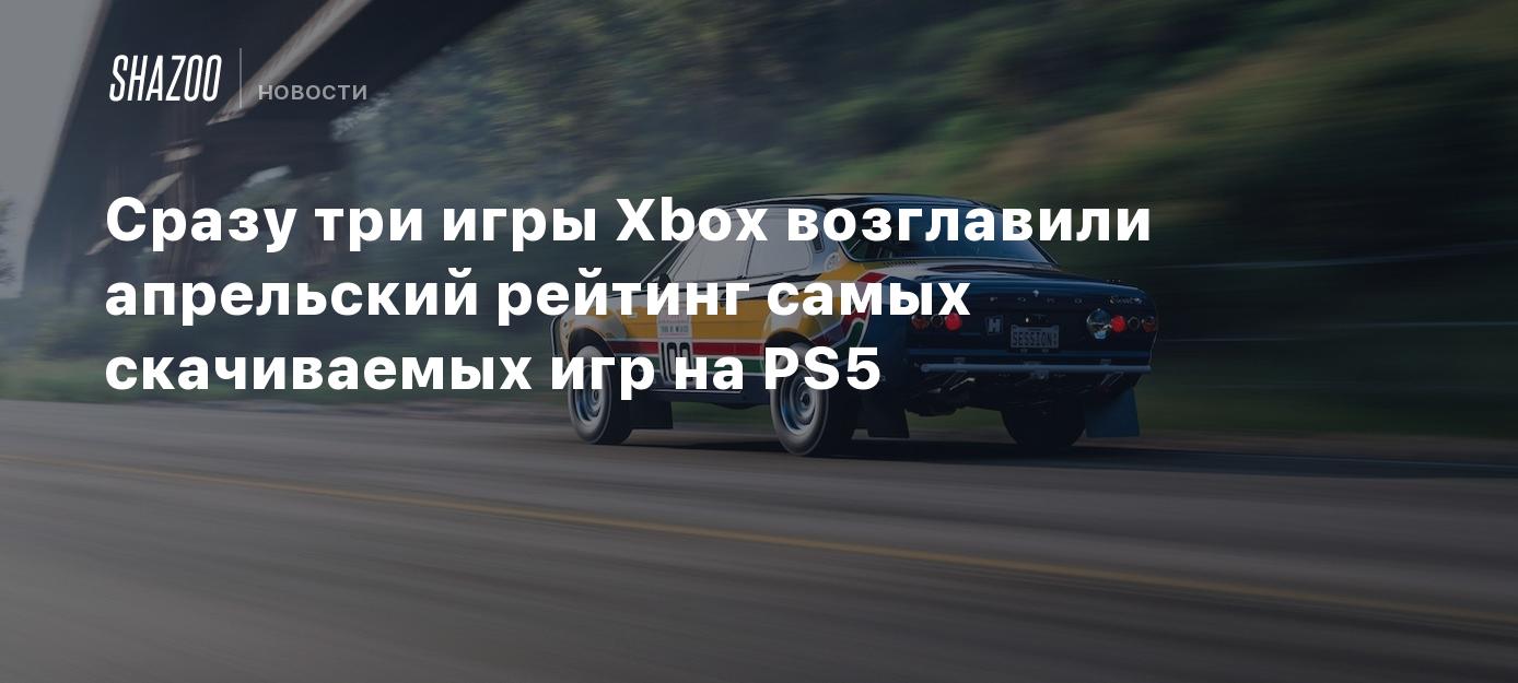 Сразу три игры Xbox возглавили апрельский рейтинг самых скачиваемых игр на PS5