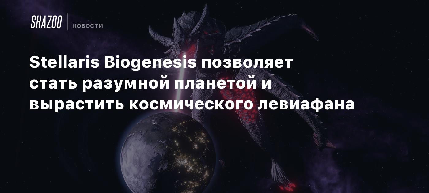 Stellaris Biogenesis позволяет стать разумной планетой и вырастить космического левиафана