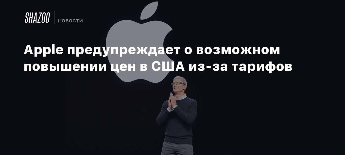 Apple предупреждает о возможном повышении цен в США из-за тарифов