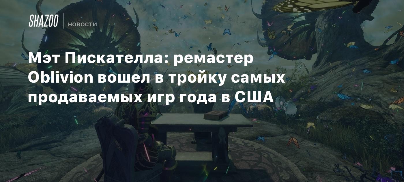 Мэт Пискателла: ремастер Oblivion вошел в тройку самых продаваемых игр года в США