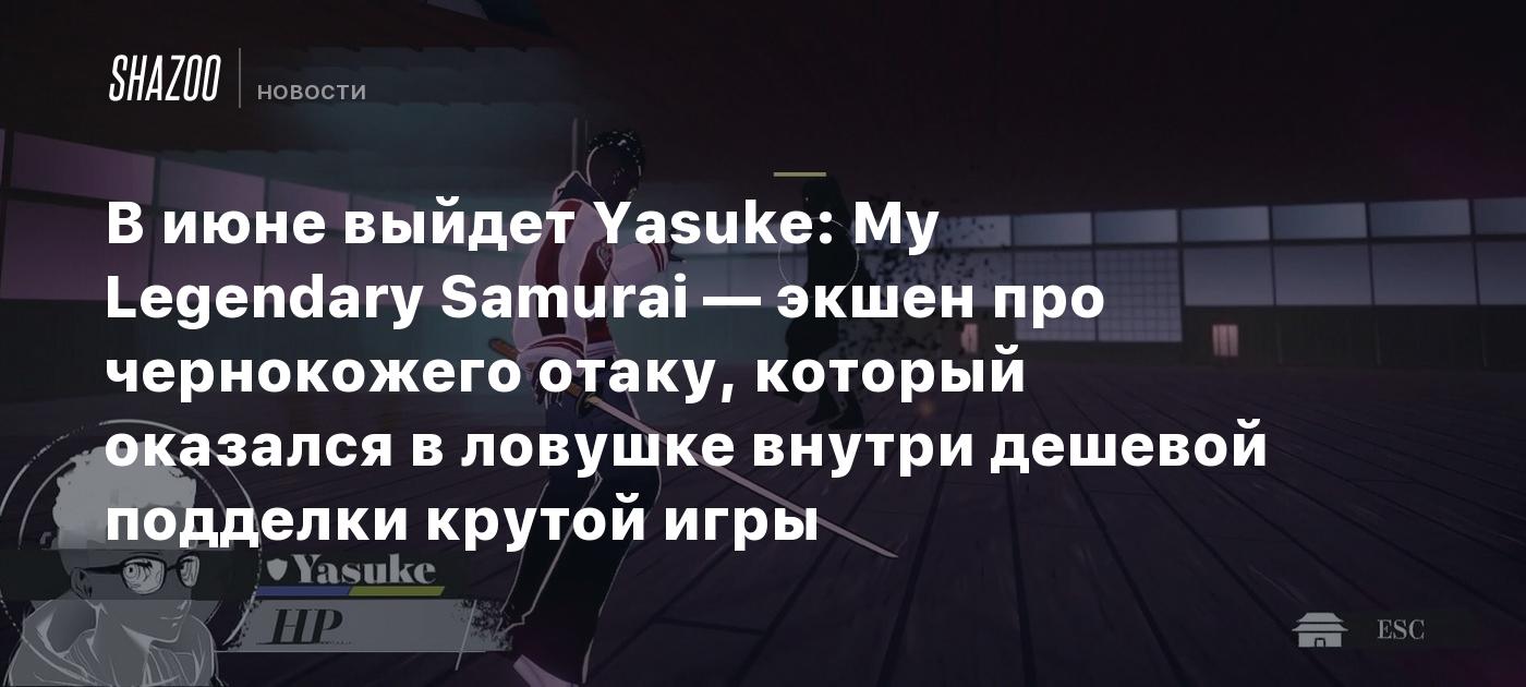 В июне выйдет Yasuke: My Legendary Samurai — экшен про чернокожего отаку, который оказался в ловушке внутри дешевой подделки крутой игры