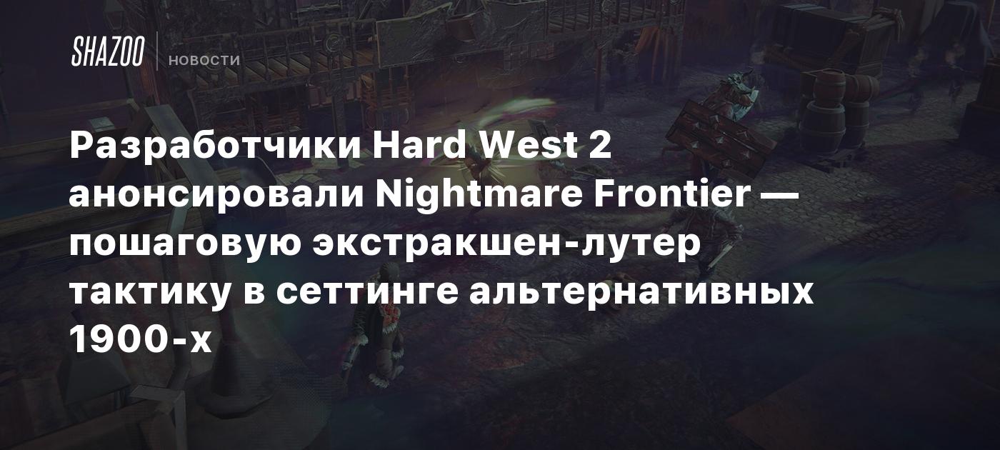 Разработчики Hard West 2 анонсировали Nightmare Frontier — пошаговую экстракшен-лутер тактику в сеттинге альтернативных 1900-х
