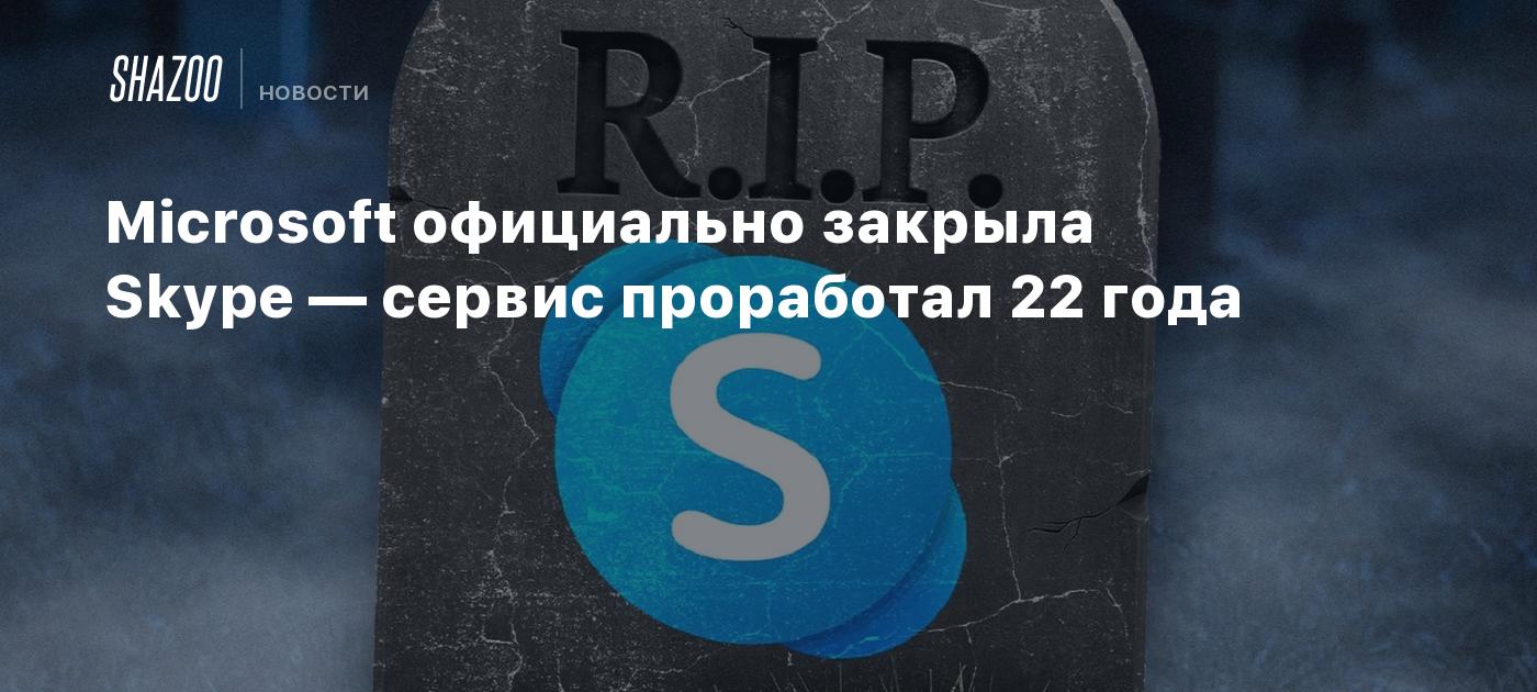 Microsoft официально закрыла Skype — сервис проработал 22 года