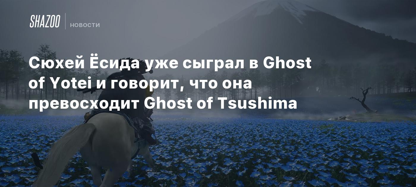 Сюхей Ёсида уже сыграл в Ghost of Yotei и говорит, что она превосходит Ghost of Tsushima