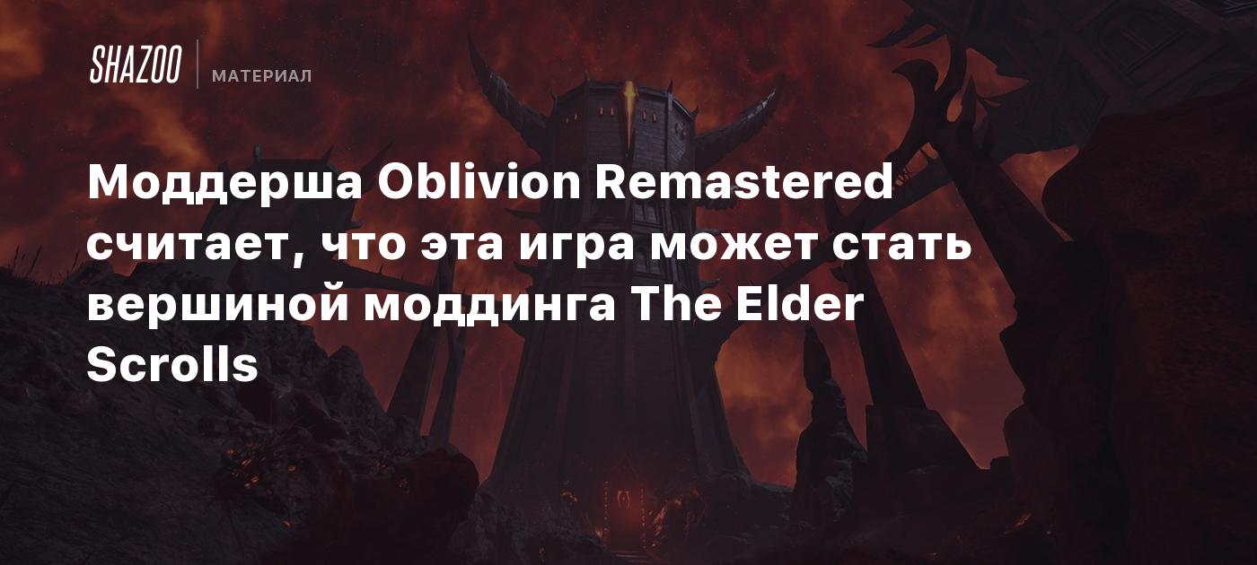 Моддерша Oblivion Remastered считает, что эта игра может стать вершиной моддинга The Elder Scrolls