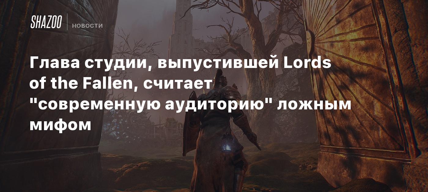 Глава студии, выпустившей Lords of the Fallen, считает "современную аудиторию" ложным мифом
