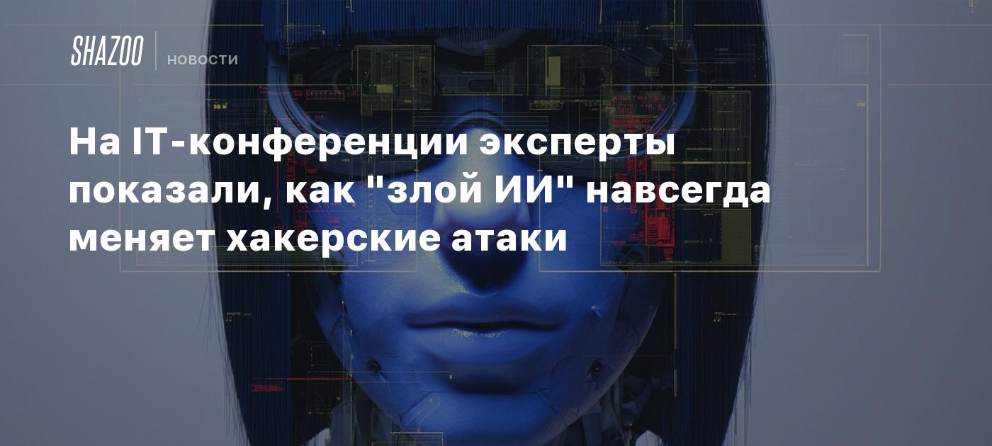 На IT-конференции эксперты показали, как "злой ИИ" навсегда меняет хакерские атаки