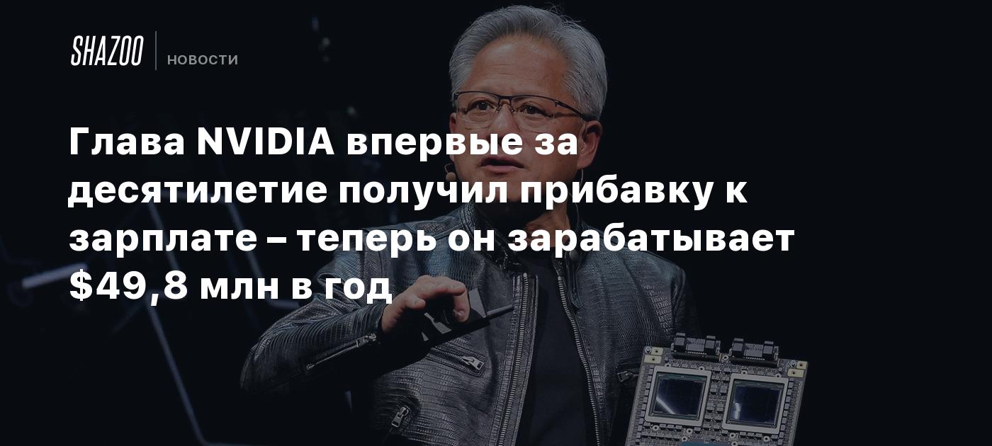 Глава NVIDIA впервые за десятилетие получил прибавку к зарплате – теперь он зарабатывает $49,8 млн в год