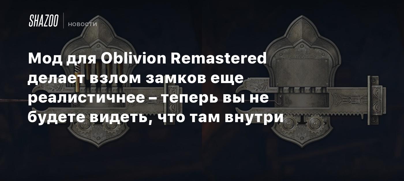 Мод для Oblivion Remastered делает взлом замков еще реалистичнее – теперь вы не будете видеть, что там внутри
