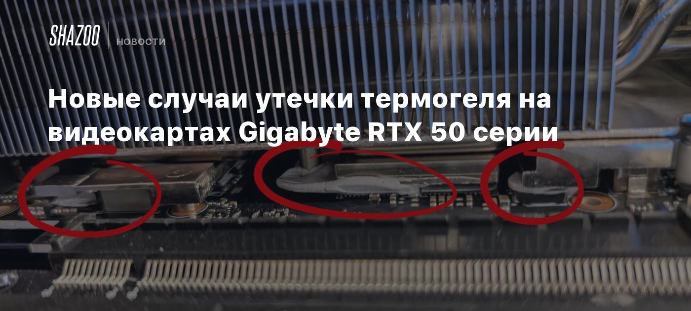Новые случаи утечки термогеля на видеокартах Gigabyte RTX 50 серии