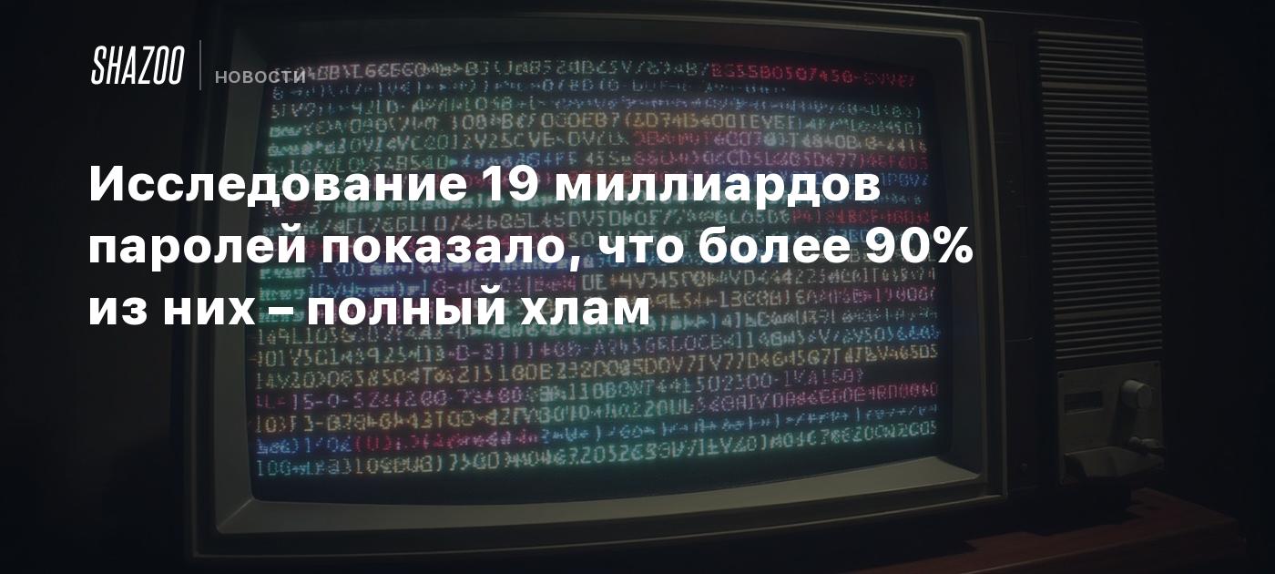 Исследование 19 миллиардов паролей показало, что более 90% из них – полный хлам