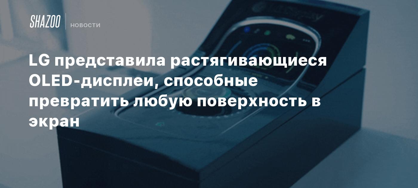 LG представила растягивающиеся OLED-дисплеи, способные превратить любую поверхность в экран
