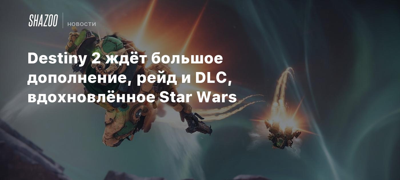 Destiny 2 ждёт большое дополнение, рейд и DLC, вдохновлённое Star Wars