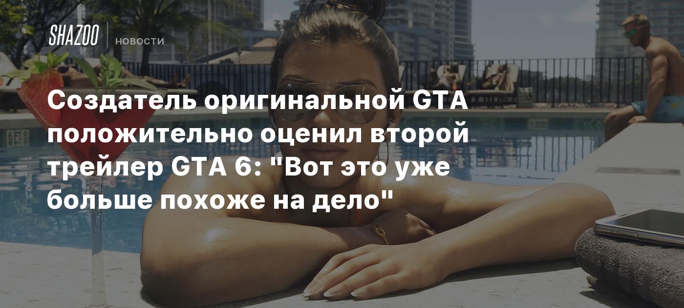 Создатель оригинальной GTA положительно оценил второй трейлер GTA 6: "Вот это уже больше похоже на дело"