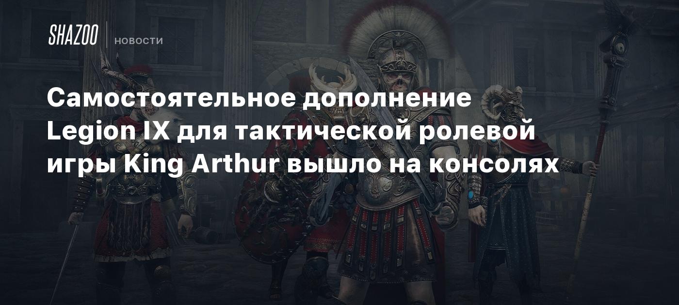 Самостоятельное дополнение Legion IX для тактической ролевой игры King Arthur вышло на консолях