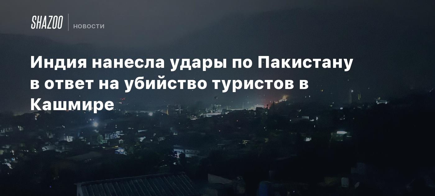 Индия нанесла удары по Пакистану в ответ на убийство туристов в Кашмире
