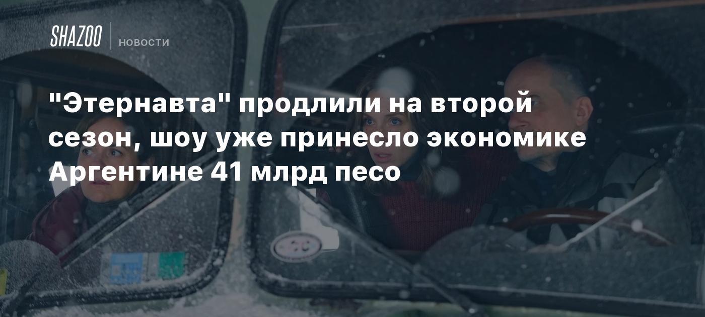 "Этернавта" продлили на второй сезон, шоу уже принесло экономике Аргентине 41 млрд песо