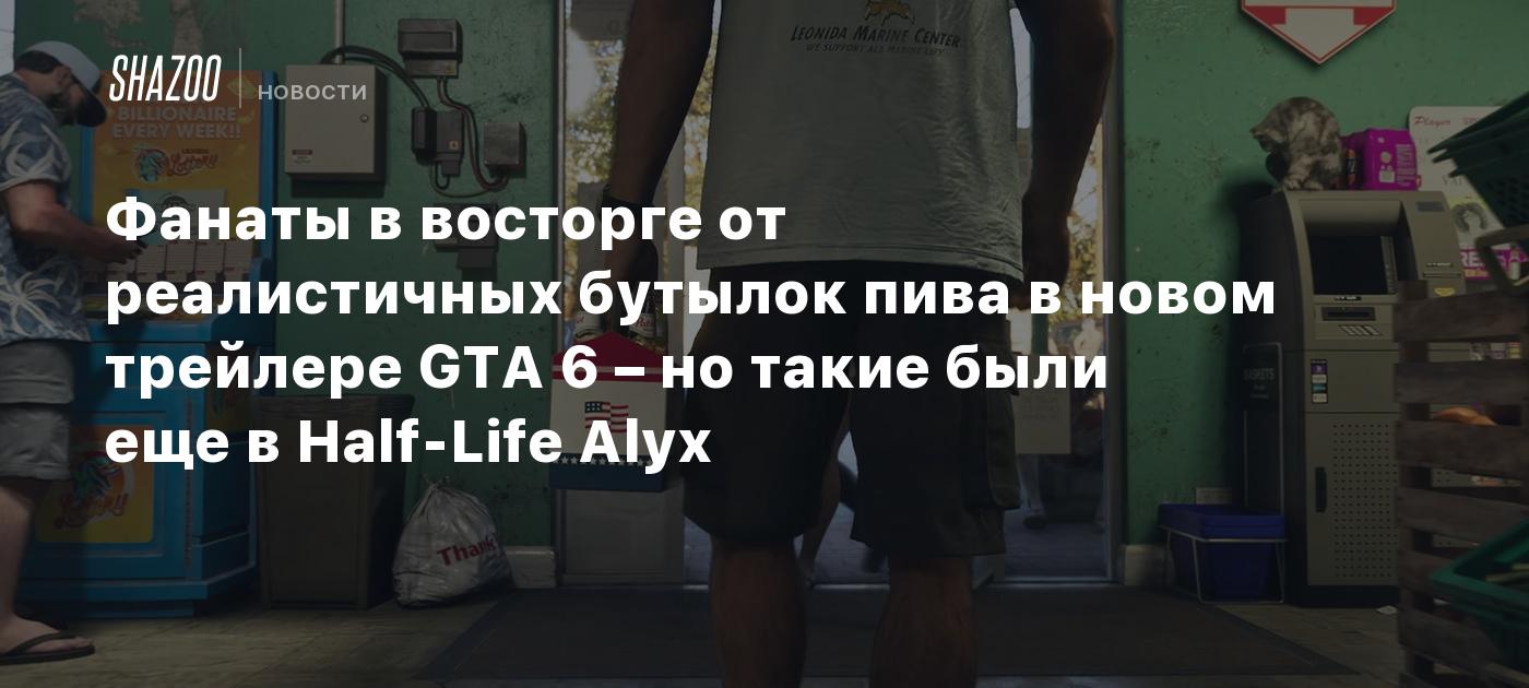Фанаты в восторге от реалистичных бутылок пива в новом трейлере GTA 6 – но такие были еще в Half-Life Alyx