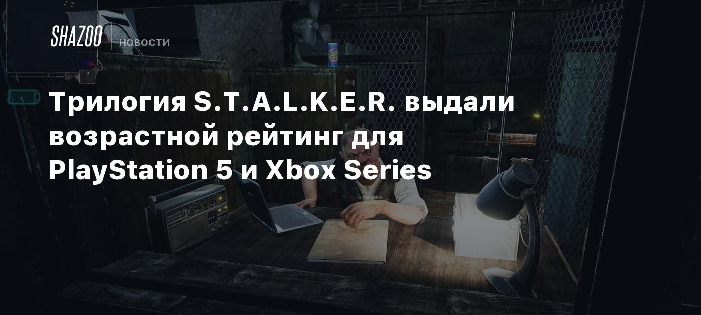 Трилогии S.T.A.L.K.E.R. выдали возрастной рейтинг для PlayStation 5 и Xbox Series