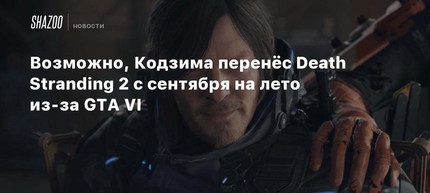 Возможно, Кодзима перенёс Death Stranding 2 с сентября на лето из-за GTA VI