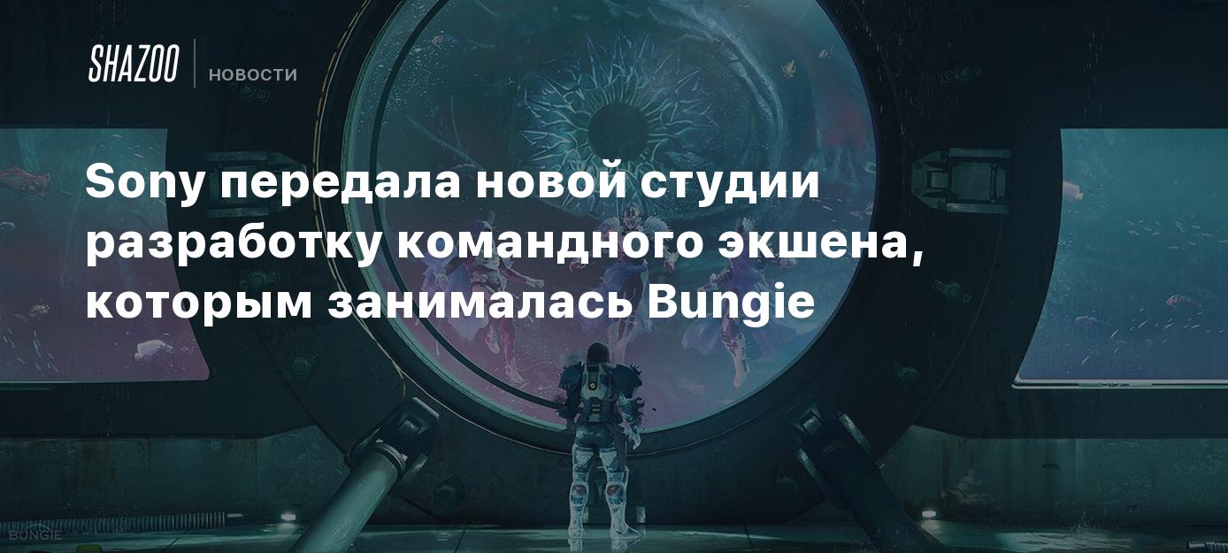 Sony передала новой студии разработку командного экшена, которым занималась Bungie