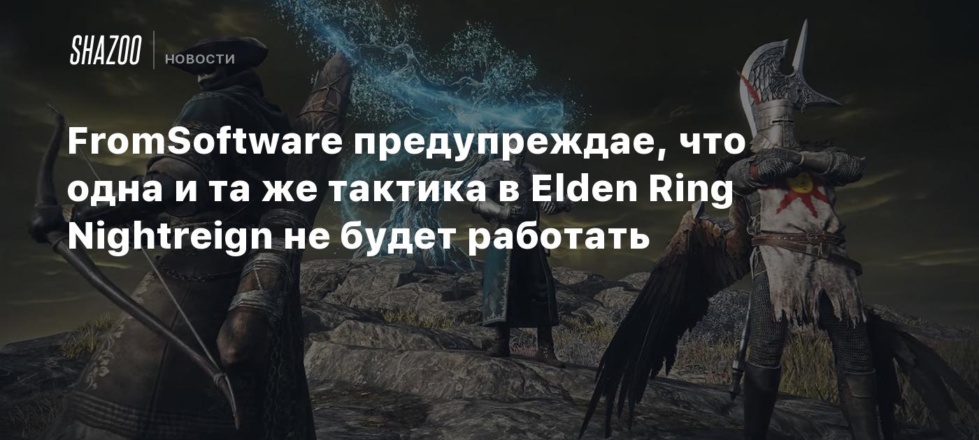 FromSoftware предупреждае, что одна и та же тактика в Elden Ring Nightreign не будет работать