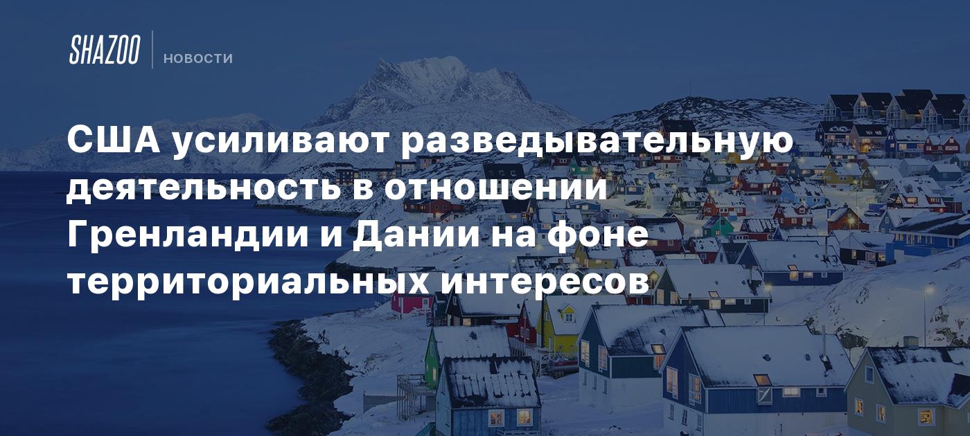 США усиливают разведывательную деятельность в отношении Гренландии и Дании на фоне территориальных интересов