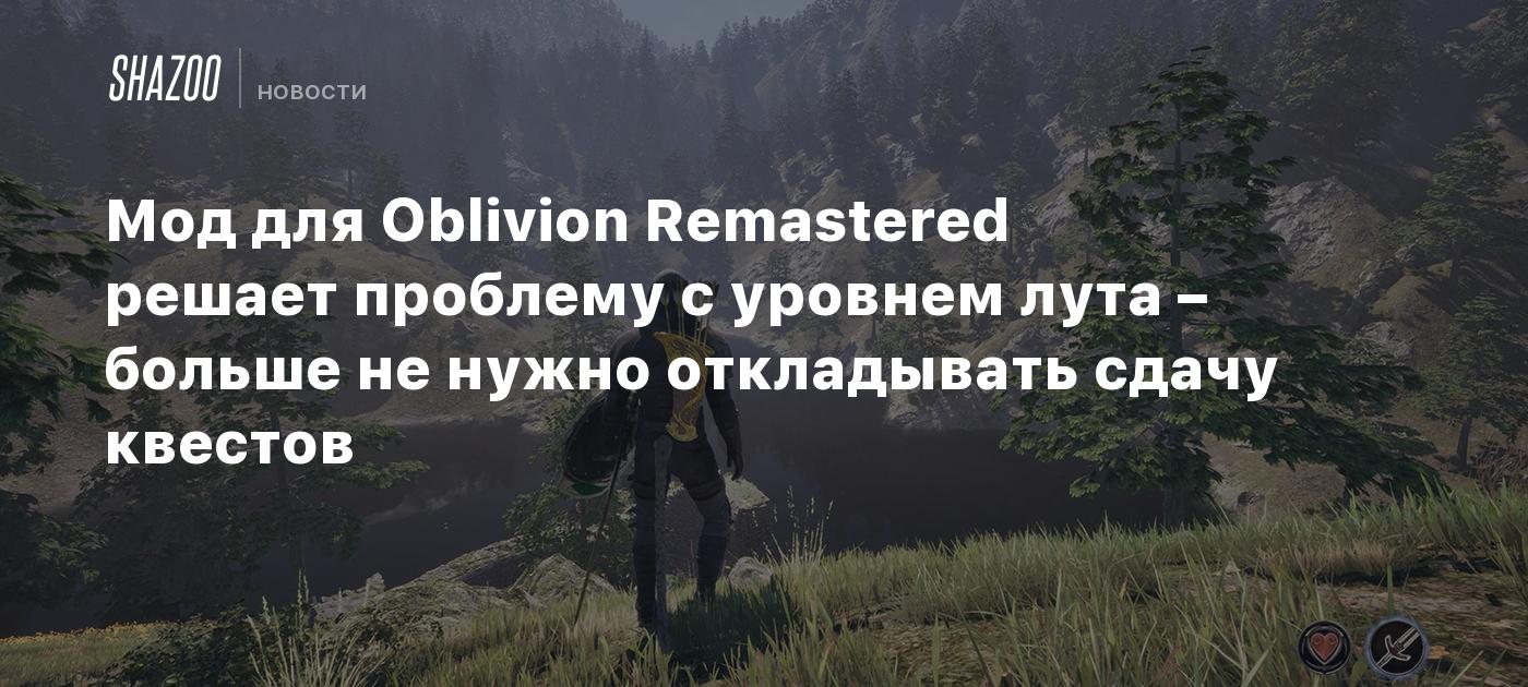 Мод для Oblivion Remastered решает проблему с уровнем лута – больше не нужно откладывать сдачу квестов